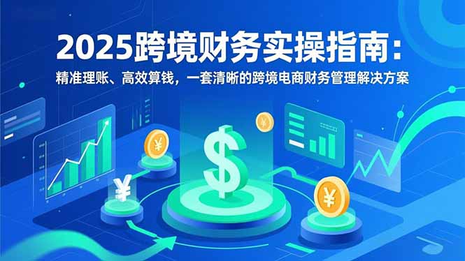 2025跨境财务实操指南：精准理账、高效算钱，一套清晰的跨境电商财务管理解决方案-小目标云网创