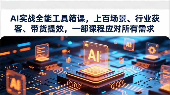 AI实战全能工具箱课，上百场景、行业获客、带货提效，一部课程应对所有需求-小目标云网创