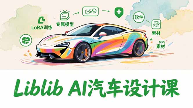 2025Liblib AI汽车设计课,文生图入门、LoRA训练、专属模型,快速上手【实战+解说+软件+素材】-小目标云网创