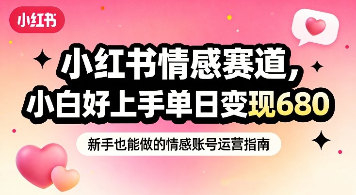 小红书情感赛道，抓准女性情绪刚需，小白好上手单日变现680-小目标云网创