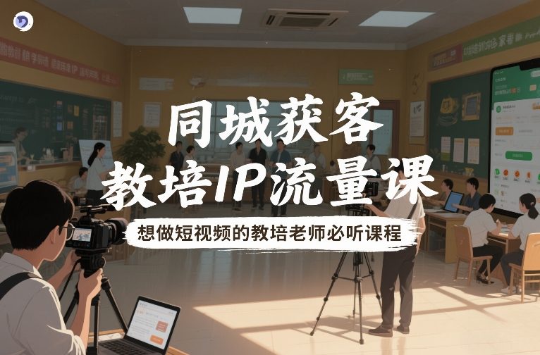 同城获客，教培IP流量课，想做短视频的教培老师必听课程-小目标云网创