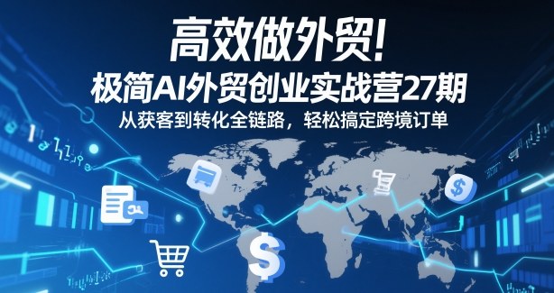 高效做外贸！极简AI外贸创业实战营27期，从获客到转化全链路，轻松搞定跨境订单-小目标云网创