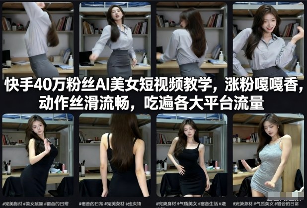 快手40万粉丝博主AI美女短视频教学，涨粉嘎嘎香，动作丝滑流畅，吃遍各大平台流量-小目标云网创
