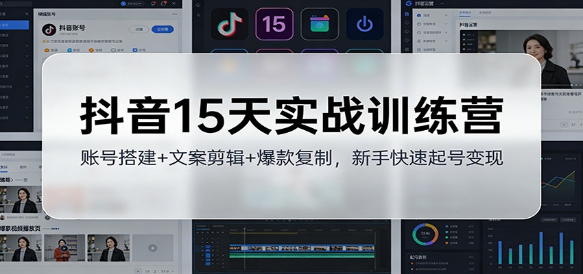 抖音15天实战训练营：账号搭建+文案剪辑+爆款复制，新手快速起号变现-小目标云网创