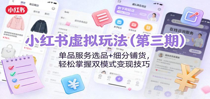 小红书虚拟玩法(第三期)：单品服务选品+细分铺货，轻松掌握双模式变现技巧-小目标云网创