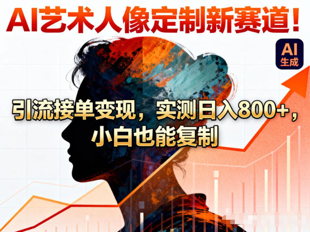 AI艺术人像定制新赛道!引流接单变现,实测日入8张+,小白也能复制-小目标云网创