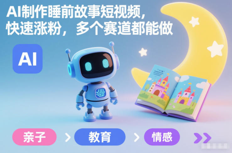 AI制作睡前故事短视频,快速涨粉,多个赛道都能做-小目标云网创