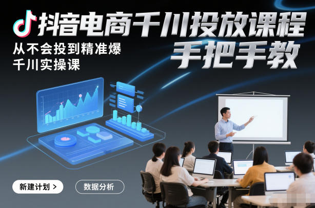 抖音电商千川投放课程,从不会投到精准爆,千川实操课,手把手教-小目标云网创