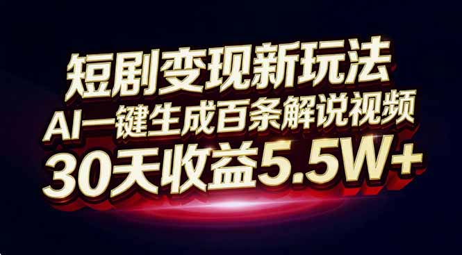 短剧变现新玩法，AI一键生成百条解说视频，30天收益5.5W+-小目标云网创