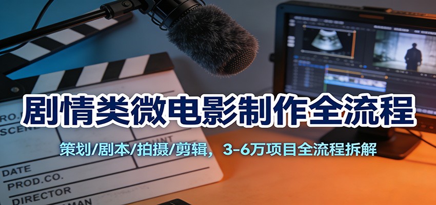 剧情类微电影制作全流程：策划/剧本/拍摄/剪辑，3-6万项目全流程拆解-小目标云网创