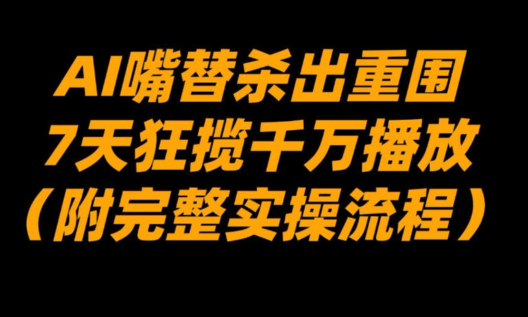 AI嘴替杀出重围，7天狂揽千万播放！(附完整实操流程)-小目标云网创