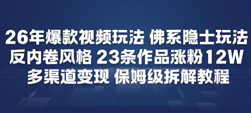 26年爆款短视频玩法,佛系隐士玩法,反内卷视频风格,23条作品涨粉12W,多渠道变现-小目标云网创