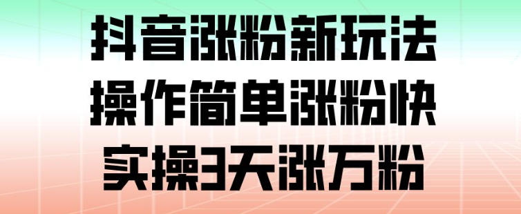 抖音涨粉新玩法，操作简单涨粉快，实操3天涨万粉-小目标云网创