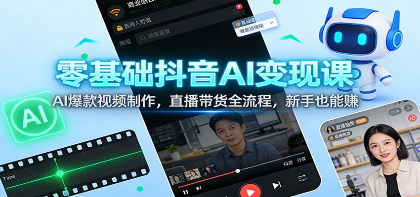 零基础抖音AI变现课：AI爆款视频制作，直播带货全流程，新手也能赚-小目标云网创