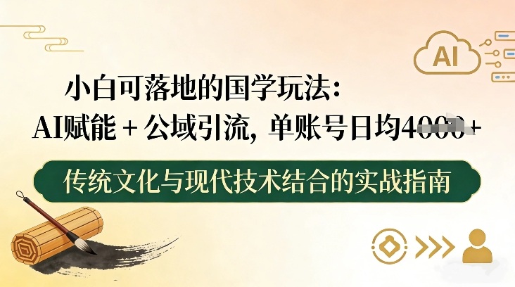 小白可落地的国学玩法：AI赋能+公域引流，单账号日均4张-小目标云网创