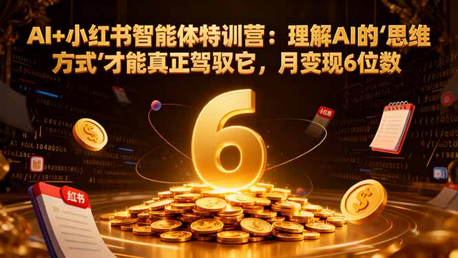 AI+小红书智能体特训营2.0-更新：理解AI的思维方式才能真正驾驭它，月变现6位数-小目标云网创