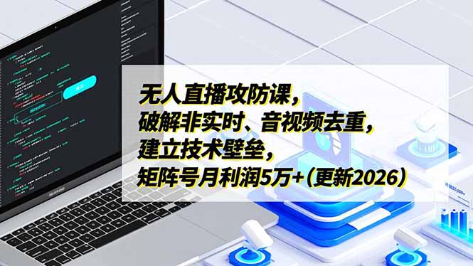 无人直播攻防课,破解非实时、音视频去重,建立技术壁垒,矩阵号月利润5万+(更新2026-小目标云网创