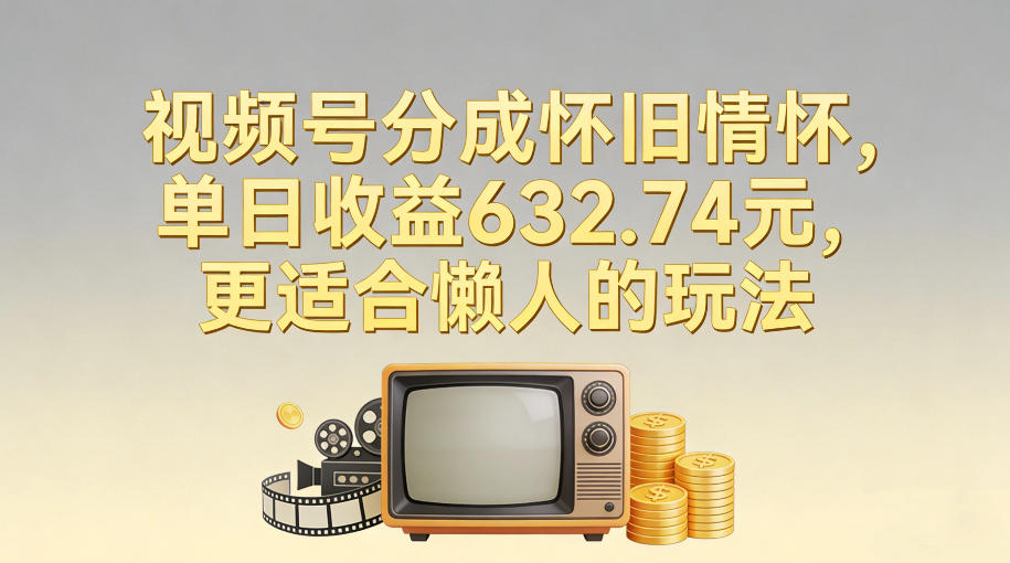 视频号分成怀旧情怀，单日收益632.74，更适合懒人的玩法-小目标云网创
