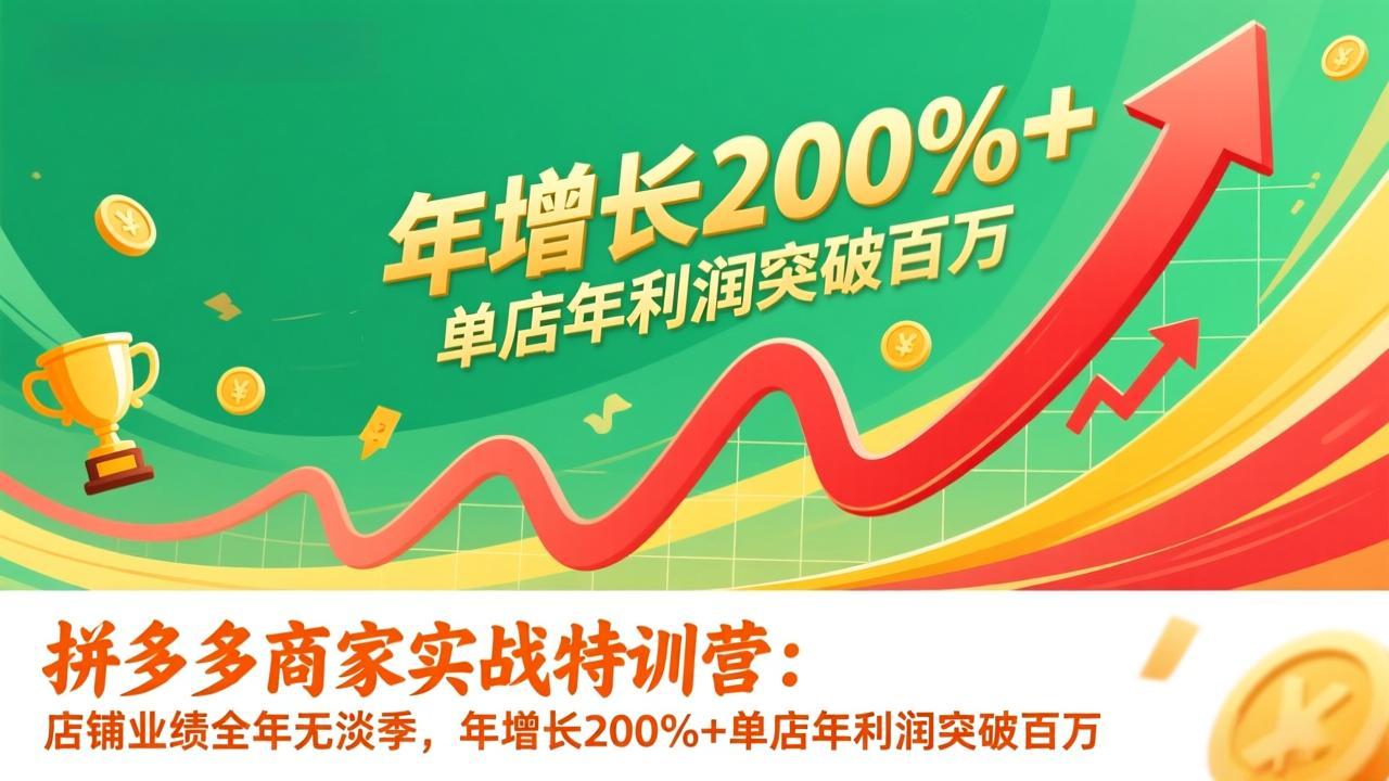 拼多多商家实战特训营：店铺业绩全年无淡季，年增长200%+单店年利润突破百万(26年1月更新-小目标云网创