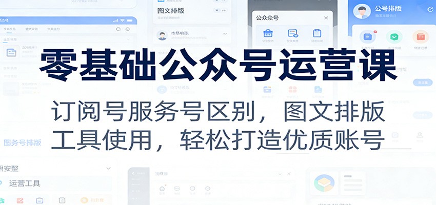 零基础公众号运营课:订阅号服务号区别,图文排版,工具使用,轻松打造优质账号-小目标云网创