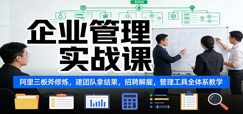 企业管理实战课：阿里三板斧修炼，建团队拿结果，招聘解雇，管理工具全体系教学-小目标云网创
