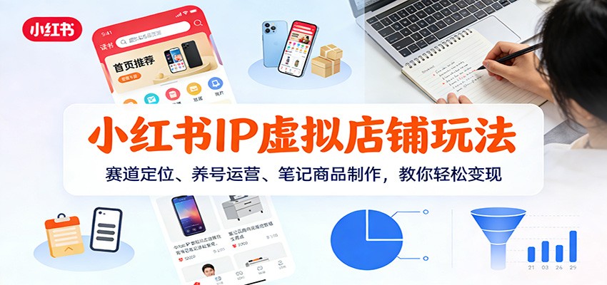 小红书IP虚拟店铺玩法,赛道定位、养号运营、笔记商品制作,教你轻松变现-小目标云网创