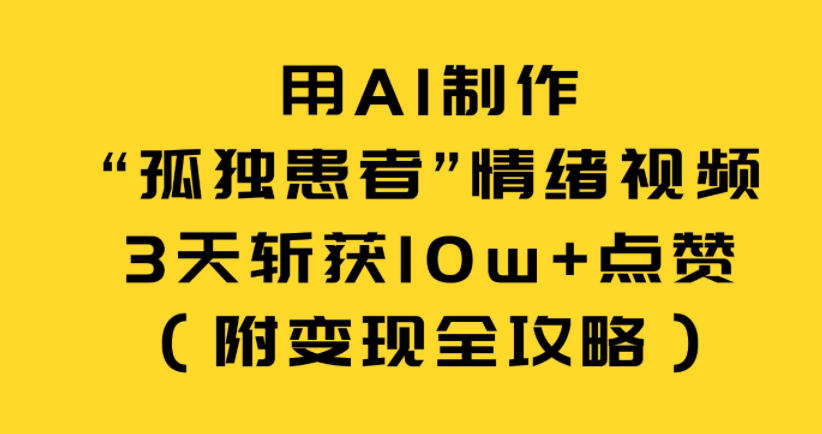 用AI制作“孤独患者”情绪视频，3天斩获10w+点赞(附变现全攻略)-小目标云网创