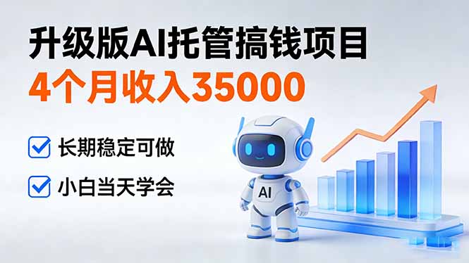 4个月收入35000＋，升级版Ai托管搞钱项目，长期稳定可做 小白当天学会-小目标云网创