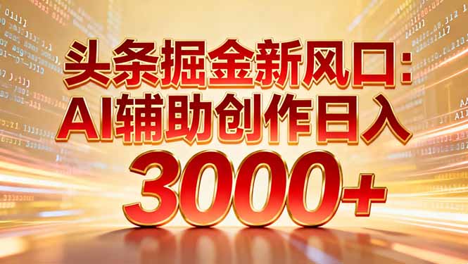头条掘金新风口:AI辅助创作日入3000+,矩阵玩法当天启动隔天见效-小目标云网创