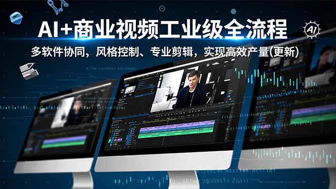 AI+商业视频工业级全流程-2期,多软件协同、风格控制、专业剪辑,实现高效量产(更新-小目标云网创