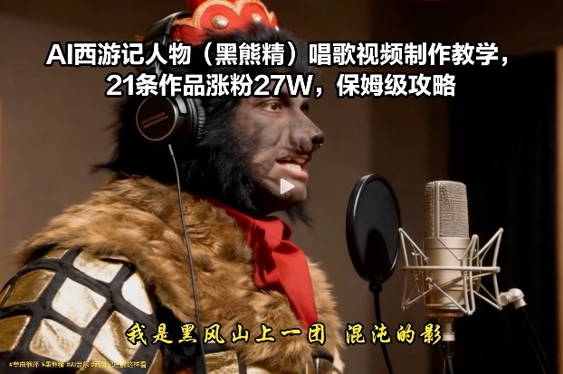 AI西游记人物(黑熊精)唱歌视频制作教学，21条作品涨粉27W，保姆级攻略-小目标云网创