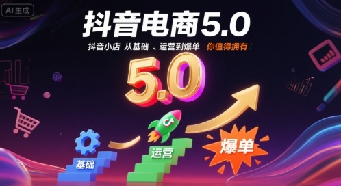 抖音电商5.0，抖音小店从基础、运营到爆单，你值得拥有(更新26年)-小目标云网创